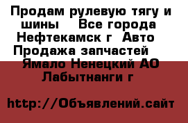 Продам рулевую тягу и шины. - Все города, Нефтекамск г. Авто » Продажа запчастей   . Ямало-Ненецкий АО,Лабытнанги г.